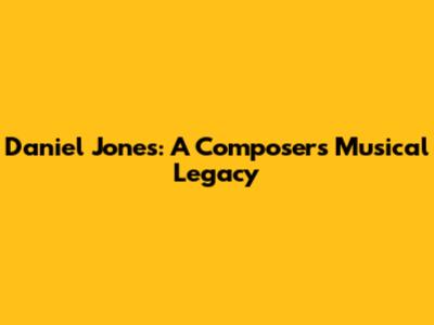Daniel Jones: A Composer's Musical Legacy