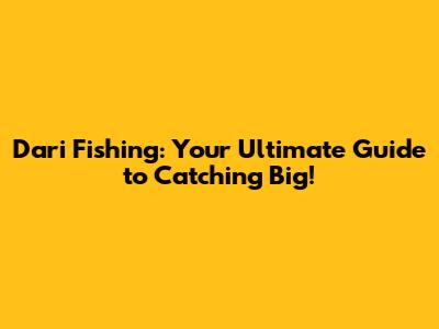 Dari Fishing: Your Ultimate Guide to Catching Big!