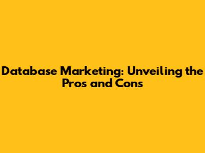 Database Marketing: Unveiling the Pros and Cons