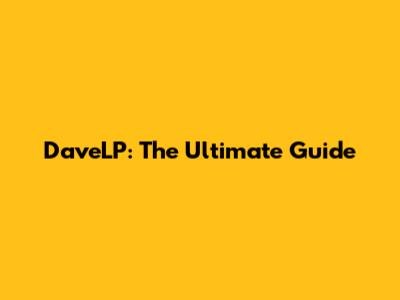 DaveLP: The Ultimate Guide