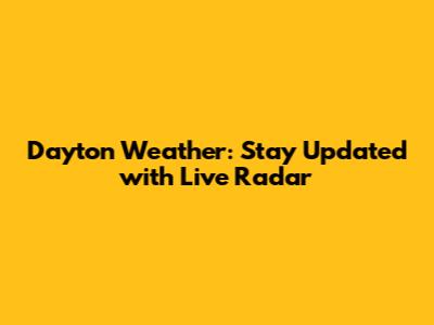 Dayton Weather: Stay Updated with Live Radar