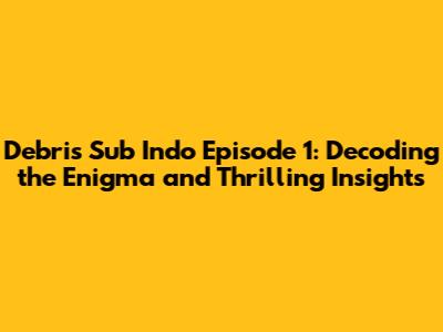 Debris Sub Indo Episode 1: Decoding the Enigma and Thrilling Insights