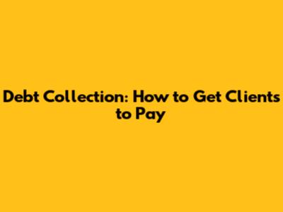 Debt Collection: How to Get Clients to Pay