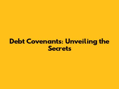 Debt Covenants: Unveiling the Secrets