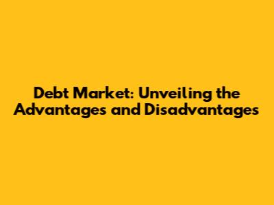 Debt Market: Unveiling the Advantages and Disadvantages