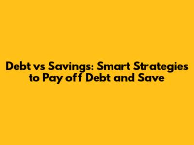 Debt vs Savings: Smart Strategies to Pay off Debt and Save