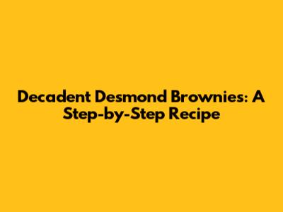 Decadent Desmond Brownies: A Step-by-Step Recipe