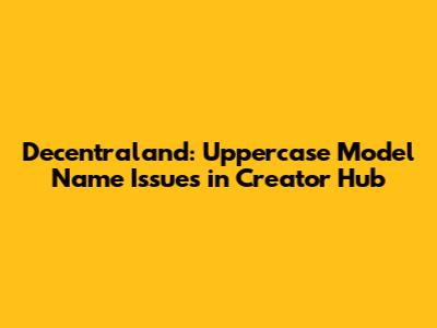 Decentraland: Uppercase Model Name Issues in Creator Hub