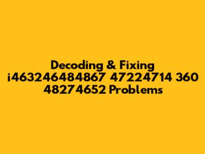 Decoding & Fixing i463246484867 47224714 360 48274652 Problems