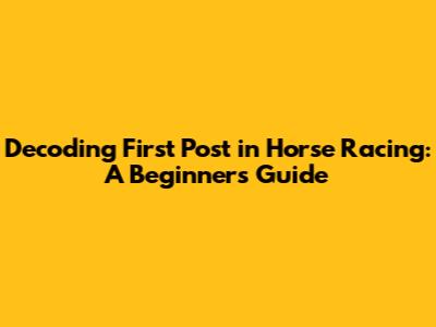 Decoding 'First Post' in Horse Racing: A Beginner's Guide