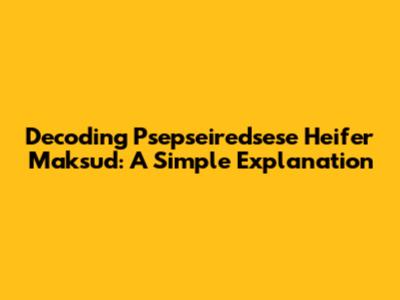 Decoding 'Psepseiredsese Heifer Maksud': A Simple Explanation