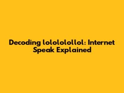 Decoding 'lolololollol': Internet Speak Explained