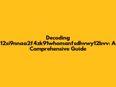 Decoding 12si9nnaa2f4zk91whomanfsdhvwy12bvv: A Comprehensive Guide