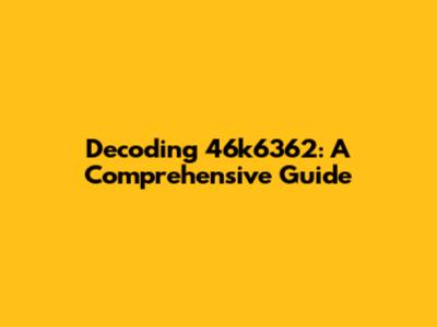 Decoding 46k6362: A Comprehensive Guide
