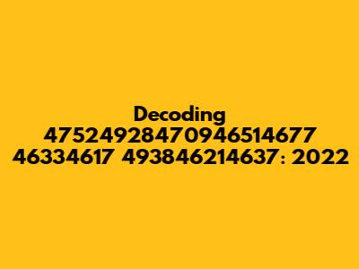 Decoding 47524928470946514677 46334617 493846214637: 2022