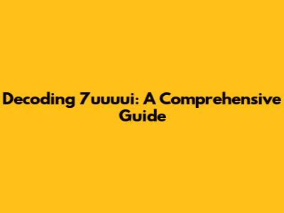 Decoding 7uuuui: A Comprehensive Guide
