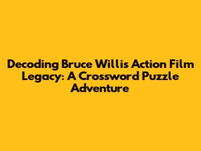 Decoding Bruce Willis' Action Film Legacy: A Crossword Puzzle Adventure