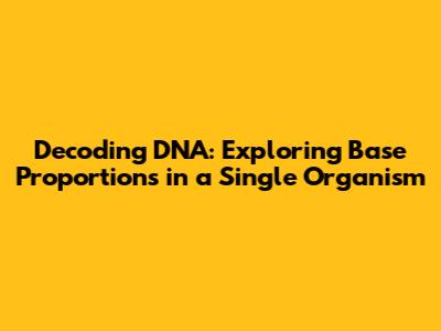 Decoding DNA: Exploring Base Proportions in a Single Organism