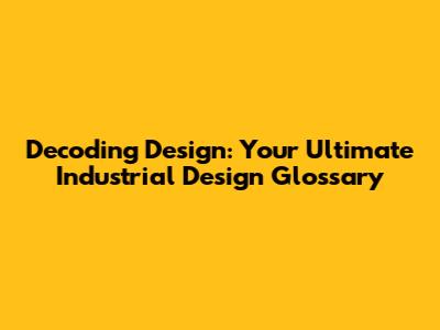 Decoding Design: Your Ultimate Industrial Design Glossary