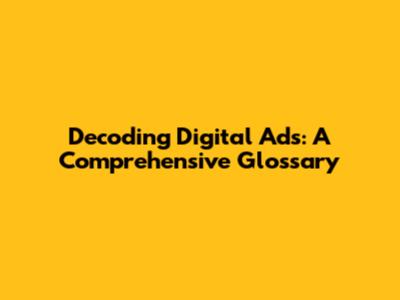 Decoding Digital Ads: A Comprehensive Glossary