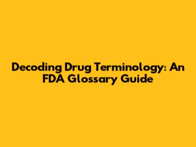 Decoding Drug Terminology: An FDA Glossary Guide