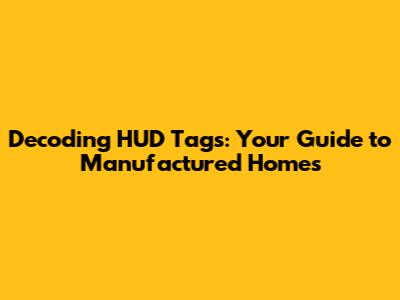 Decoding HUD Tags: Your Guide to Manufactured Homes
