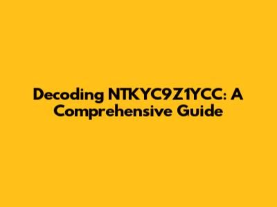 Decoding NTKYC9Z1YCC: A Comprehensive Guide