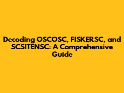 Decoding OSCOSC, FISKERSC, and SCSITENSC: A Comprehensive Guide