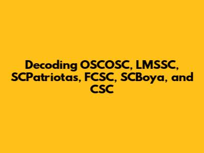 Decoding OSCOSC, LMSSC, SCPatriotas, FCSC, SCBoya, and CSC