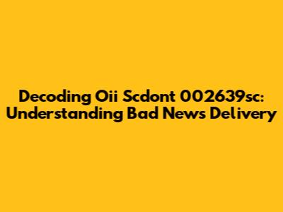 Decoding Oii Scdont 002639sc: Understanding Bad News Delivery