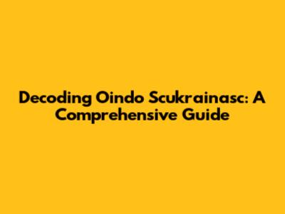 Decoding Oindo Scukrainasc: A Comprehensive Guide