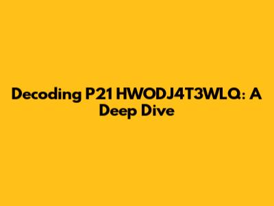Decoding P21 HWODJ4T3WLQ: A Deep Dive