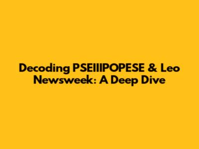 Decoding PSEIIIPOPESE & Leo Newsweek: A Deep Dive