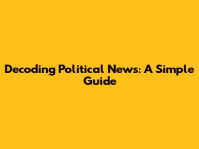 Decoding Political News: A Simple Guide