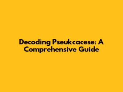 Decoding Pseukcacese: A Comprehensive Guide