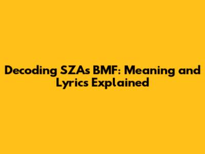 Decoding SZA's BMF: Meaning and Lyrics Explained