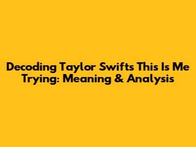 Decoding Taylor Swift's 'This Is Me Trying': Meaning & Analysis