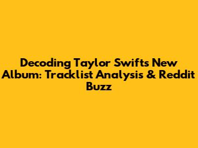 Decoding Taylor Swift's New Album: Tracklist Analysis & Reddit Buzz