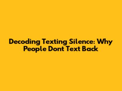 Decoding Texting Silence: Why People Don't Text Back
