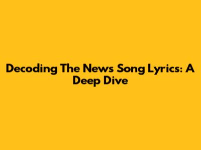 Decoding The News Song Lyrics: A Deep Dive