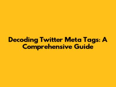 Decoding Twitter Meta Tags: A Comprehensive Guide