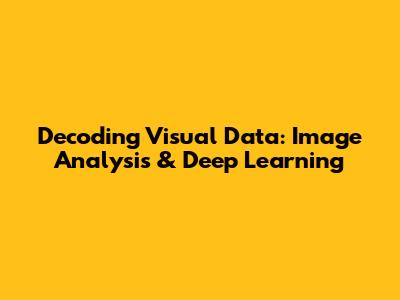 Decoding Visual Data: Image Analysis & Deep Learning