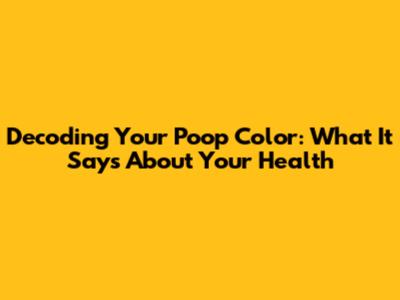 Decoding Your Poop Color: What It Says About Your Health