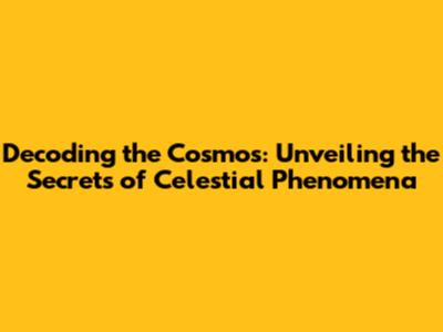 Decoding the Cosmos: Unveiling the Secrets of Celestial Phenomena