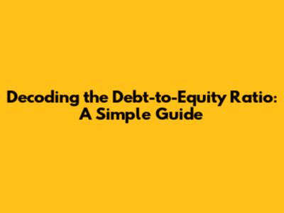 Decoding the Debt-to-Equity Ratio: A Simple Guide