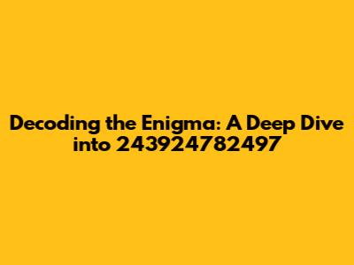 Decoding the Enigma: A Deep Dive into 243924782497