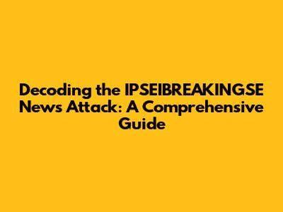 Decoding the IPSEIBREAKINGSE News Attack: A Comprehensive Guide