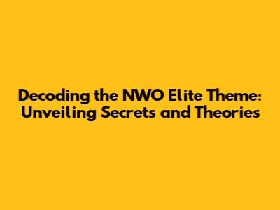 Decoding the NWO Elite Theme: Unveiling Secrets and Theories