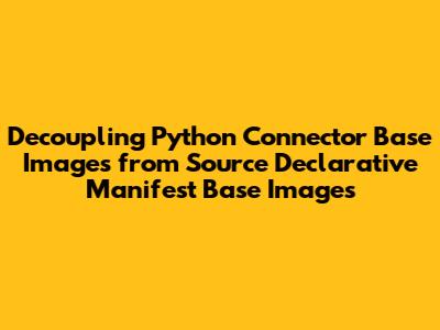Decoupling Python Connector Base Images from Source Declarative Manifest Base Images