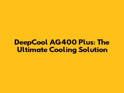 DeepCool AG400 Plus: The Ultimate Cooling Solution